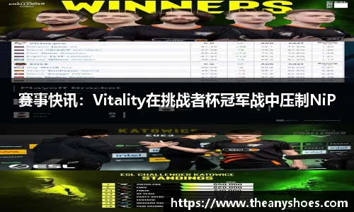 赛事快讯：Vitality在挑战者杯冠军战中压制NiP