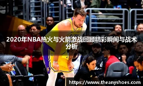 2020年NBA热火与火箭激战回顾精彩瞬间与战术分析