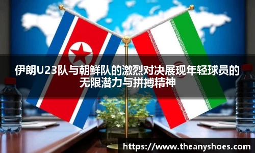 伊朗U23队与朝鲜队的激烈对决展现年轻球员的无限潜力与拼搏精神